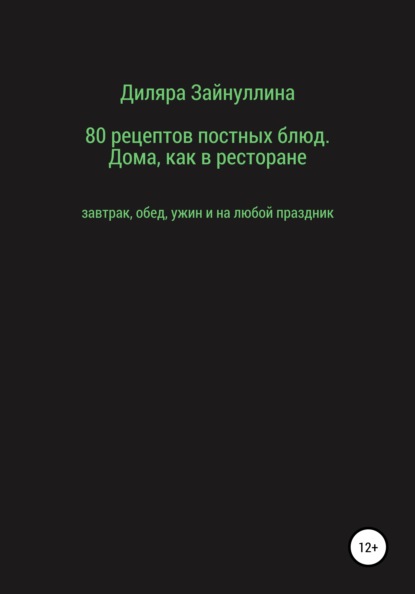 Ильдаровна Диляра Зайнуллина: 80 рецептов постных блюд. Дома, как в ресторане