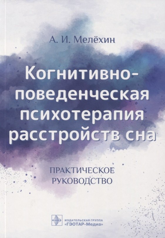 Мелехин Алексей Игоревич: Когнитивно-поведенческая психотерапия расстройств сна. Практическое руководство