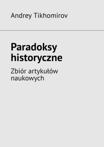 Tikhomirov Andrey: Paradoksy historyczne. Zbiór artykułów naukowych