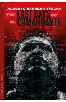 Barrera Tyszka Alberto: The Last Days of El Comandante