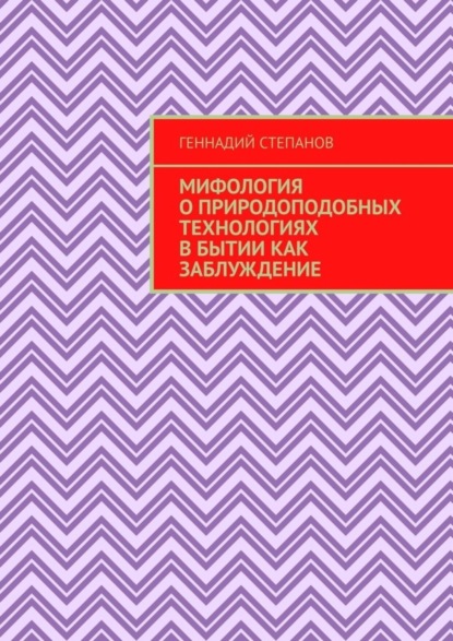 Степанов Геннадий: Мифология о природоподобных технологиях в Бытии как заблуждение