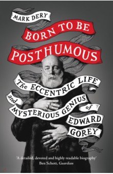 Dery Mark: Born to Be Posthumous. The Eccentric Life and Mysterious Genius of Edward Gorey