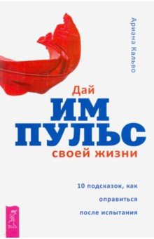 Кальво Ариана: Дай импульс своей жизни.10 подсказок, как оправиться после испытания