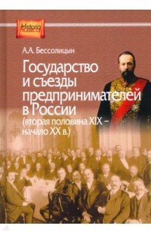 Бессолицын Александр Алексеевич: Государство и съезды предпринимателей в России (вторая XIX - начало ХХ в.)