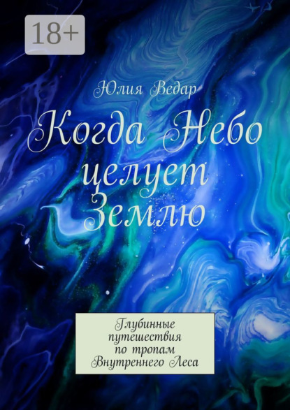 Ведар Юлия: Когда Небо целует Землю. Глубинные путешествия по тропам Внутреннего Леса