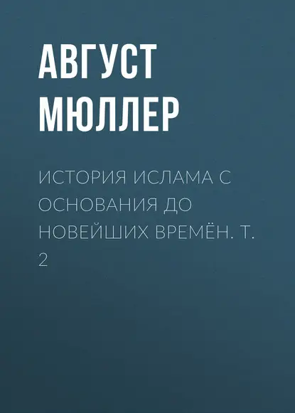 Мюллер Август: История ислама с основания до новейших времён. Т. 2