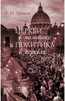 Лункин Роман Николаевич: Церкви в политике и политика в церквях