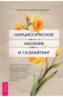 Бакстер-Муссер Кейтлин: Нарциссическое насилие и газлайтинг. Навыки диалектической поведенческой терапии. Рабочая тетрадь