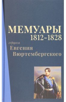 Вюртембергский Евгений: Мемуары герцога Евгения Вюртембергского. 1812-1828