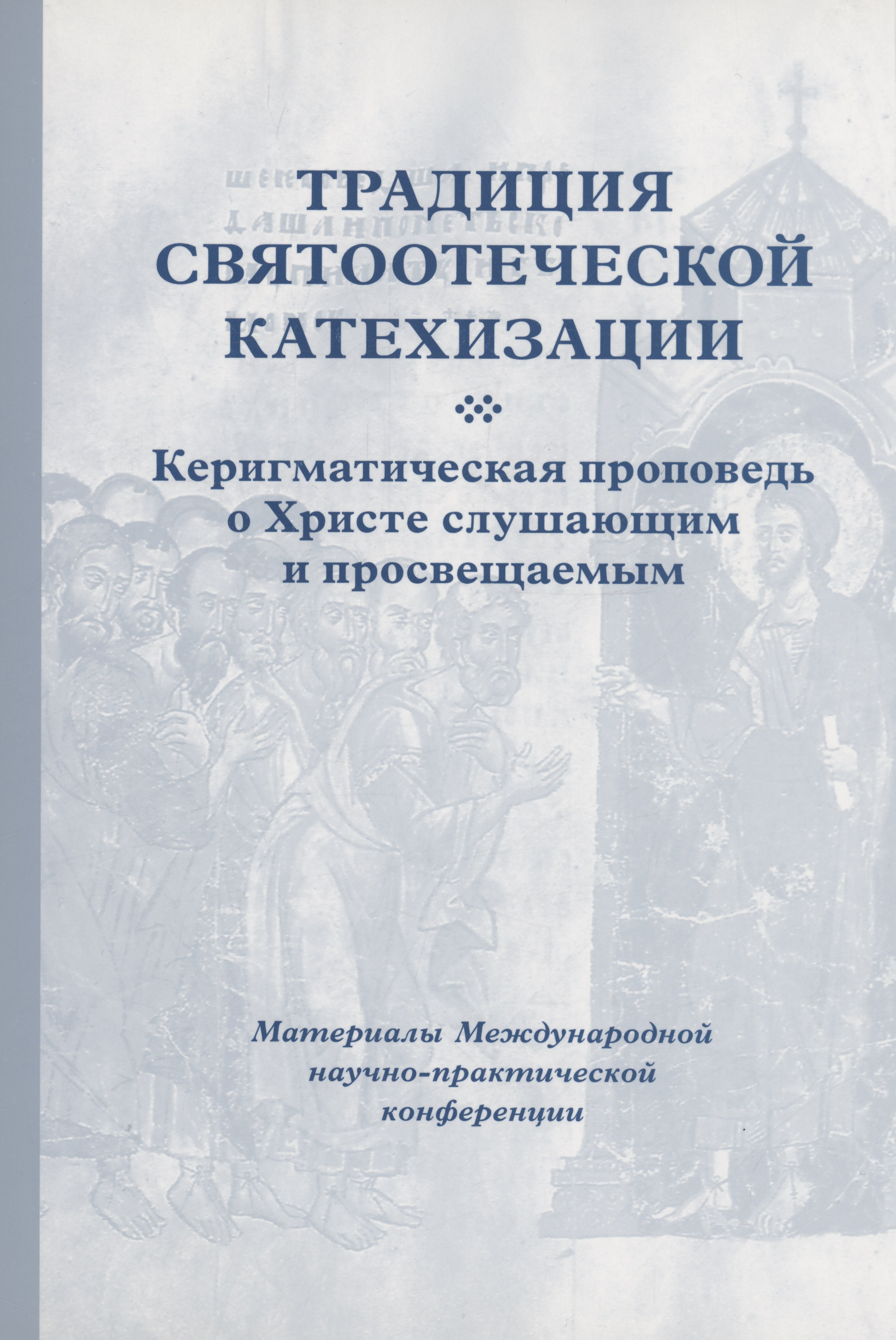 Кирилл Мозгов: Традиция святоотеческой катехизации : Керигматическая проповедь о Христе слушающим и просвещаемым : Материалы Международной научно-практической конференции (Москва – Московская область, 6–18 мая 2016 