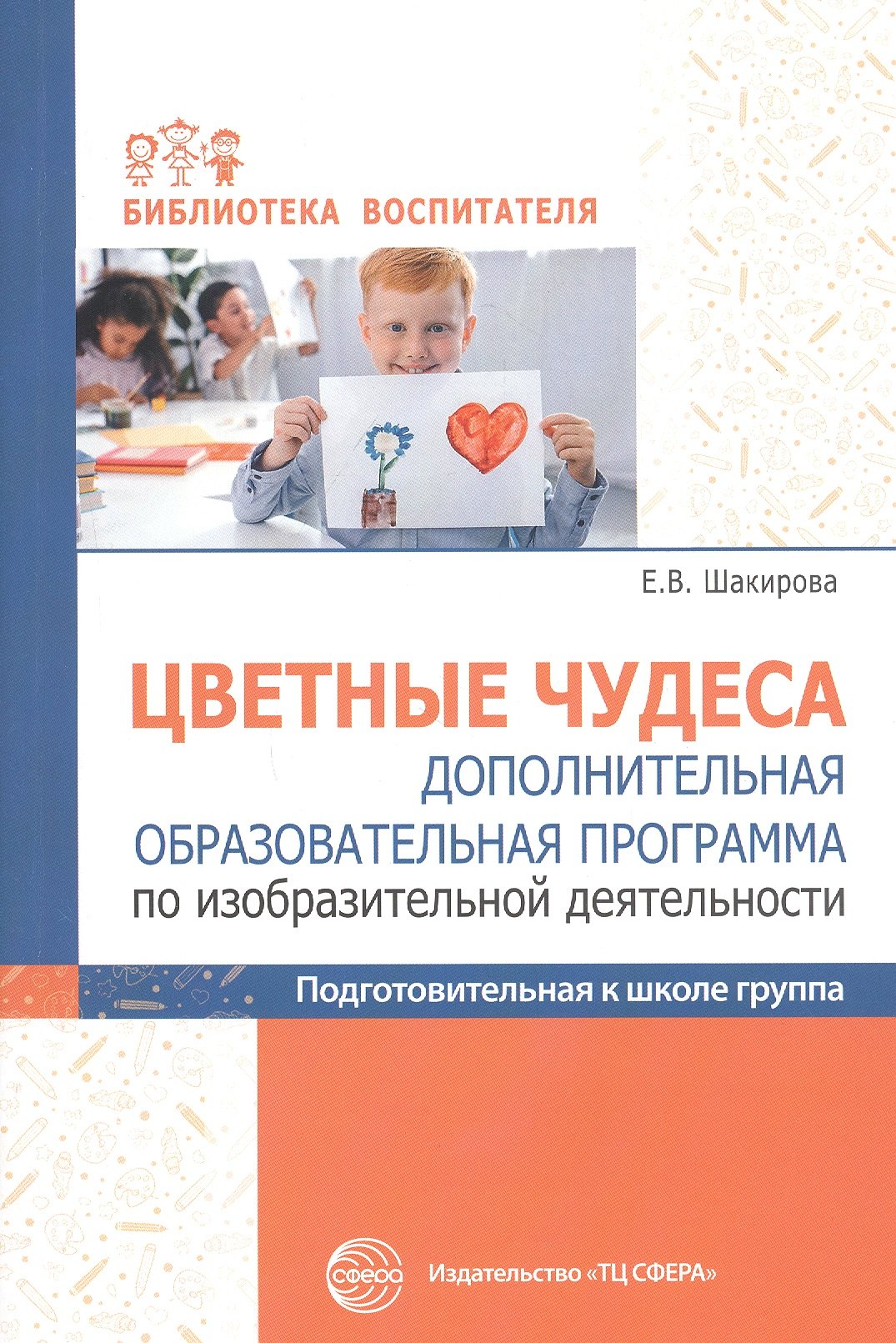 Шакирова Елена Валерьевна: Цветные чудеса. Дополнительная образовательная программа по изобразительной деятельности. Подготовительная группа