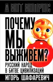 Шафаревич Игорь Ростиславович: Почему мы выживем? Русский народ в битве цивилизаций
