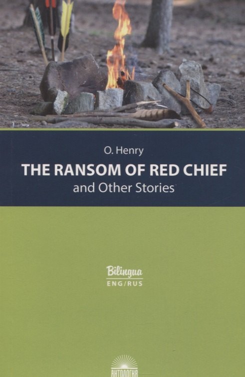 Генри О.: The Ransom of Red Chief and Other Stories / "Вождь краснокожих" и другие рассказы