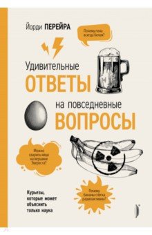 Перейра Йорди: Удивительные ответы на повседневные вопросы. Курьезы, которые может объяснить только наука