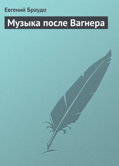 Браудо Евгений Максимович: Музыка после Вагнера