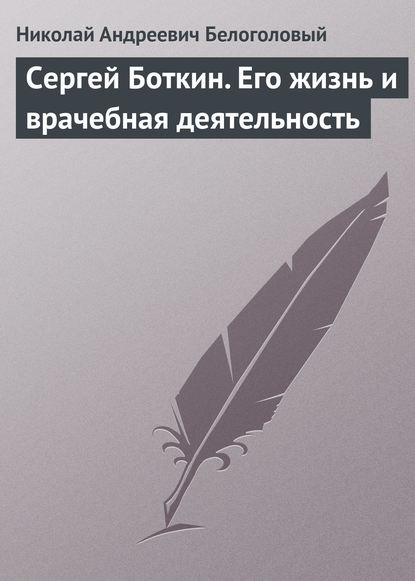 Андреевич Николай Белоголовый: Сергей Боткин. Его жизнь и врачебная деятельность