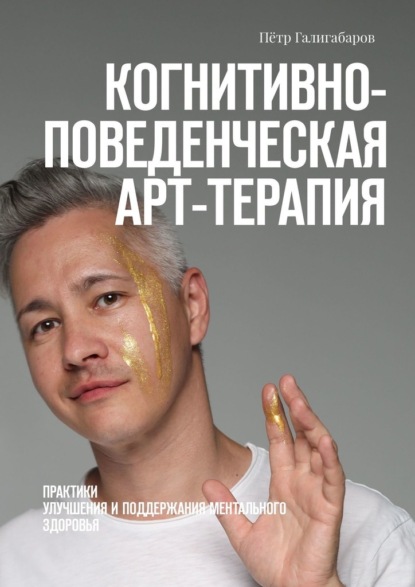 Галигабаров Пётр: Когнитивно-поведенческая арт-терапия. Практики улучшения и поддержания ментального здоровья