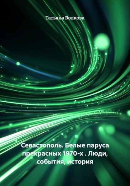 Волкова Татьяна: Севастополь. Белые паруса прекрасных 1970-х . Люди, события, история