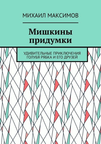Максимов Михаил: Мишкины придумки. Удивительные приключения голубя Рябка и его друзей