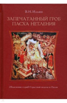 Ильин Владимир Леонидович: Запечатанный гроб. Пасха нетления. Объяснение служб Страстной недели и Пасхи
