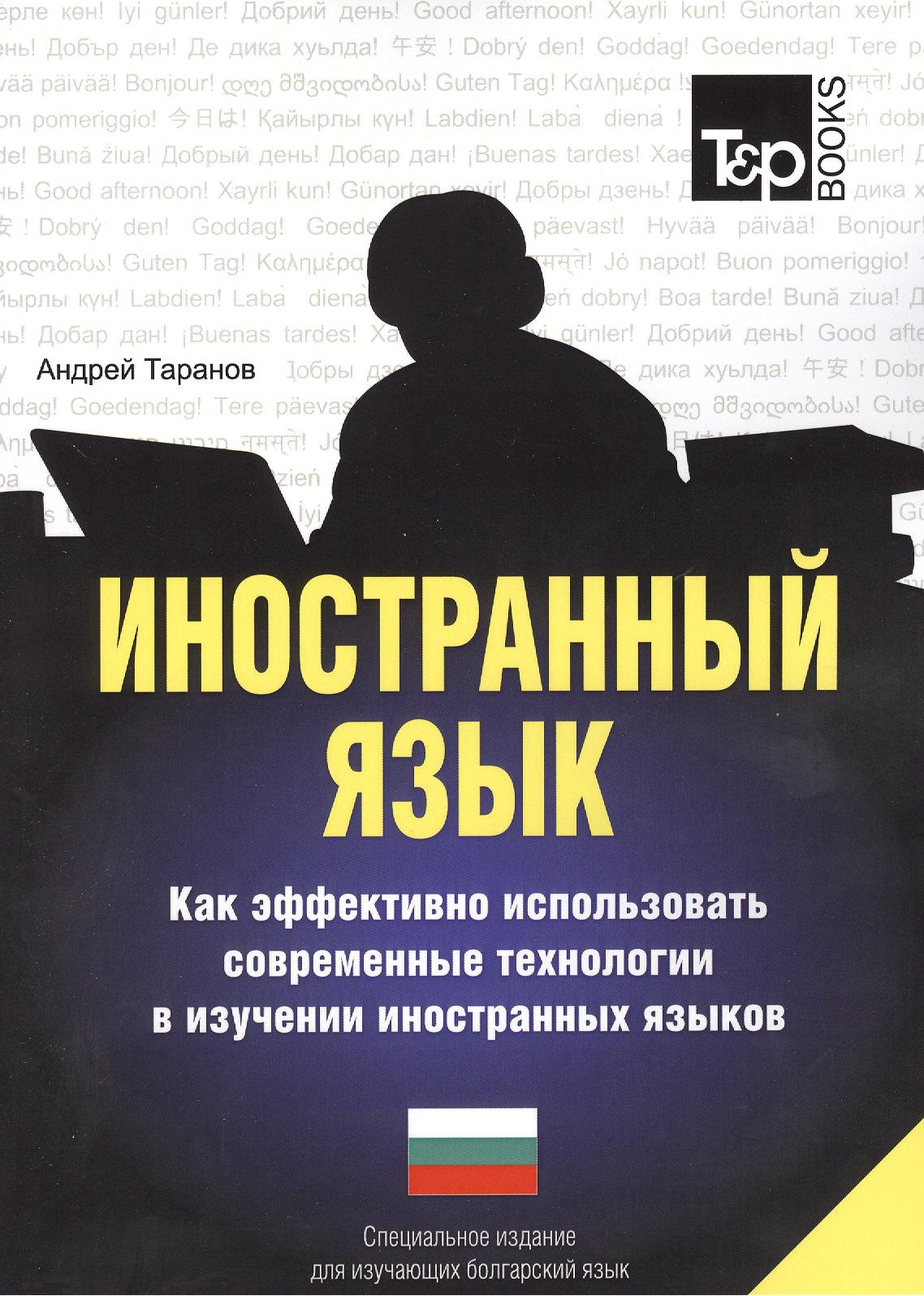 Таранов Андрей Михайлович: Иностранный язык. Как эффективно использовать современные технологии в изучении иностранных языков. Специальное издание для изучающих болгарский язык