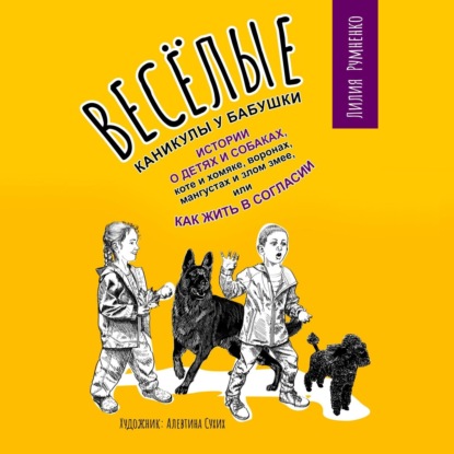 Александровна Лилия Румненко: Веселые каникулы у бабушки. Истории о детях и собаках, коте и хомяке, воронах, мангустах и злом змее, или Как жить в согласии