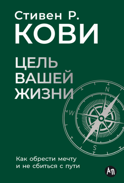 Кови Стивен: Цель вашей жизни: Как обрести мечту и не сбиться с пути
