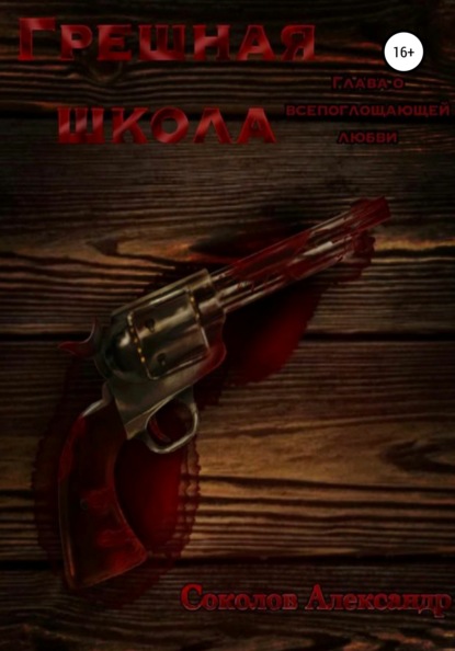 Соколов Александр: Грешная школа. Глава о всепоглощающей любви