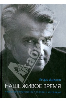 Дедков Игорь Александрович: Игорь Дедков: наше живое время. Книга воспоминаний, статей и интервью