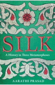Prasad Aarathi: Silk. A History in Three Metamorphoses