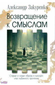 Закуренко Александр: Возвращение к смыслам. Старые и новые образы в культуре. Опыт глубинного прочтения
