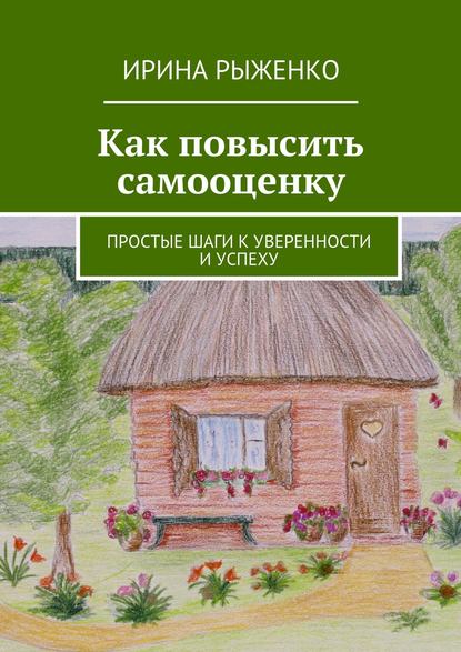 Рыженко Ирина Эдуардовна: Как повысить самооценку. Простые шаги к уверенности и успеху