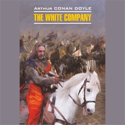 Конан Артур Дойл: The White Company / Белый отряд