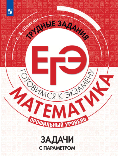 В. А. Шевкин: Математика. Трудные задания ЕГЭ. Задачи с параметром. Профильный уровень