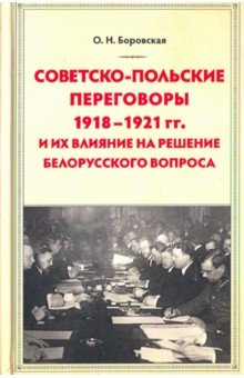 Боровская Ольга Николаевна: Советско-польские переговоры 1918-1921 гг. и их влияние на решение белорусского вопроса