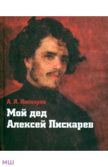 Пискарев А. Л.: Мой дед Алексей Пискарев
