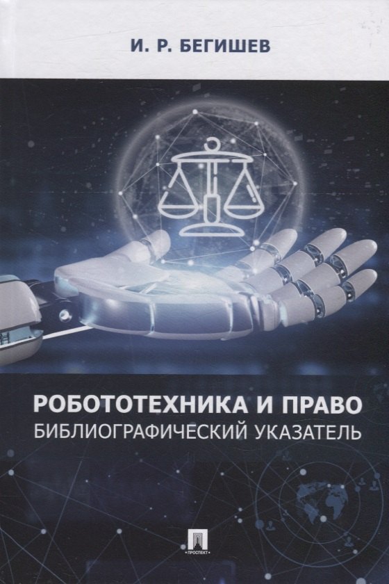 Рустамович Бегишев Ильдар: Робототехника и право: библиографический указатель