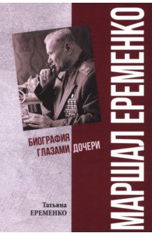 Еременко Татьяна Андреевна: Маршал Еременко. Биография глазами дочери