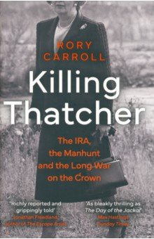 Carroll Rory: Killing Thatcher. The IRA, the Manhunt and the Long War on the Crown