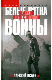 Исаев Алексей Валерьевич: Белые пятна Великой Отечественной войны