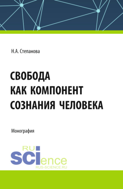 Алексеевна Наталья Степанова: Свобода как компонент сознания человека. (Аспирантура, Бакалавриат, Магистратура). Монография.