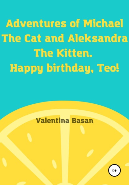Басан Валентина: Adventures of Michael the Cat and Aleksandra the Kitten. Happy birthday, Teo!