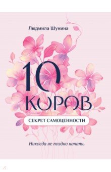Шунина Людмила Николаевна: 10 коров. Секрет самоценности. Никогда не поздно начать