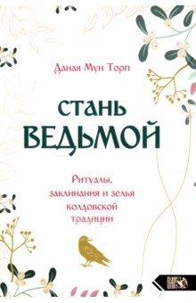 Торп Даная Мун: Стань ведьмой. Ритуалы, заклинания и зелья колдовской традиции