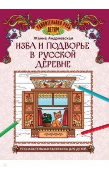 Андриевская Жанна Викторовна: Изба и подворье в русской деревне. Познавательная раскраска для детей
