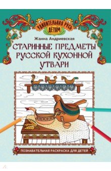 Андриевская Жанна Викторовна: Старинные предметы русской кухонной утвари. Познавательная раскраска для детей