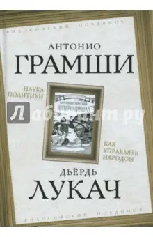 Грамши Антонио: Наука политики. Как управлять народом