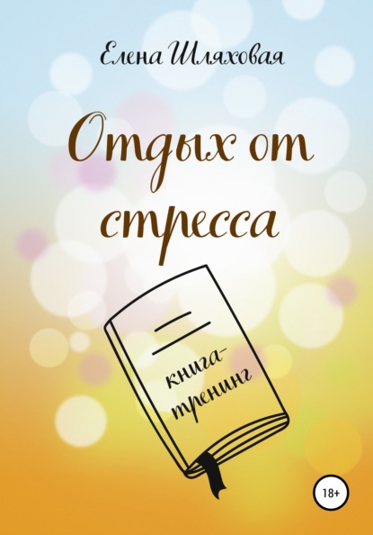 Вадимовна Елена Шляховая: Отдых от стресса. Книга-тренинг