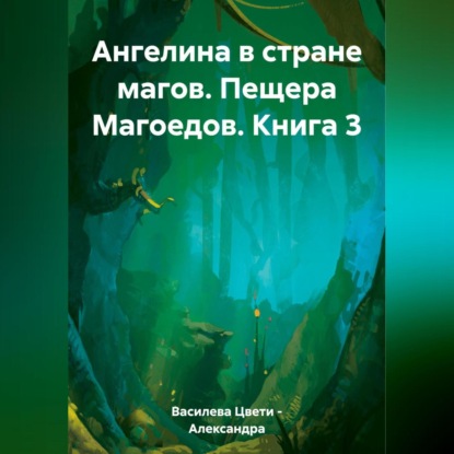 Василева Цвети Александра: Ангелина в стране магов. Пещера Магоедов. Книга 3