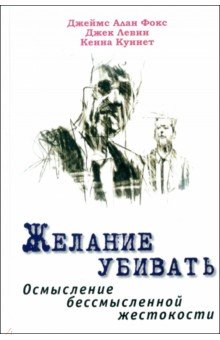 Фокс Джеймс Алан: Желание убивать. Осмысление бессмысленной жестокости